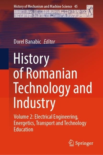 History of Romanian Technology and Industry: Volume 2: Electrical Engineering, Energetics, Transport and Technology Education. 2024 ed.