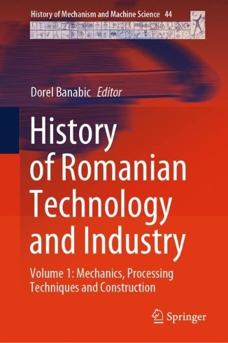 History of Romanian Technology and Industry: Volume 1: Mechanics, Processing Techniques and Construction. 2024 ed.