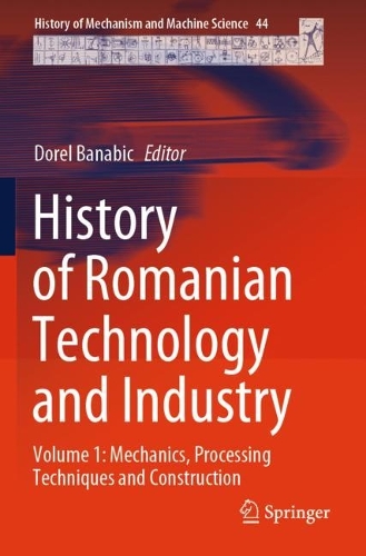 History of Romanian Technology and Industry: Volume 1: Mechanics, Processing Techniques and Construction.