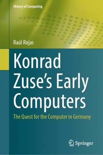 Konrad Zuse's Early Computers: The Quest for the Computer in Germany. 2023 ed.