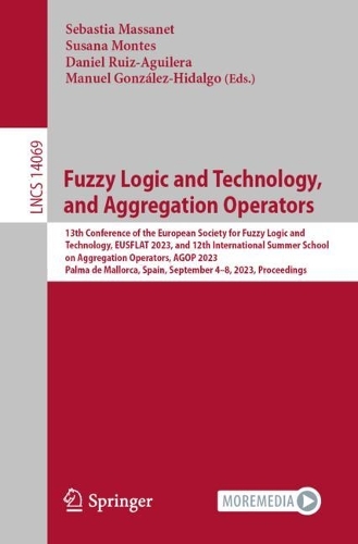 Fuzzy Logic and Technology, and Aggregation Operators: 13th Conference of the European Society for Fuzzy Logic and Technology, EUSFLAT 2023, and 12th International Summer School on Aggregation Operators, AGOP 2023, Palma de Mallorca, Spain, September 4-8, 2023, Proceedings. 1st ed. 2023
