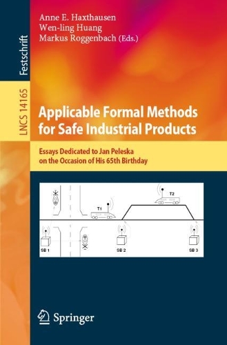 Applicable Formal Methods for Safe Industrial Products: Essays Dedicated to Jan Peleska on the Occasion of His 65th Birthday. 1st ed. 2023