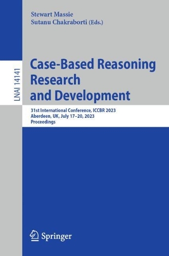 Case-Based Reasoning Research and Development: 31st International Conference, ICCBR 2023, Aberdeen, UK, July 17-20, 2023, Proceedings. 1st ed. 2023