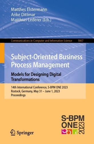 Subject-Oriented Business Process Management. Models for Designing Digital Transformations: 14th International Conference, S-BPM ONE 2023, Rostock, Germany, May 31 - June 1, 2023, Proceedings. 1st ed. 2023