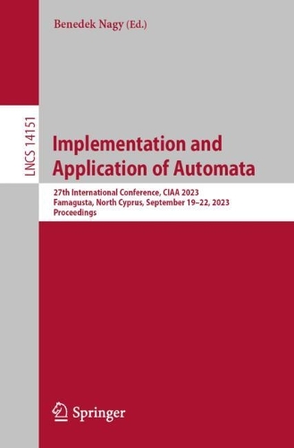 Implementation and Application of Automata: 27th International Conference, CIAA 2023, Famagusta, North Cyprus, September 19-22, 2023, Proceedings. 1st ed. 2023