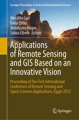 Applications of Remote Sensing and GIS Based on an Innovative Vision: Proceeding of The First International Conference of Remote Sensing and Space Sciences Applications, Egypt 2022. 2023 ed.