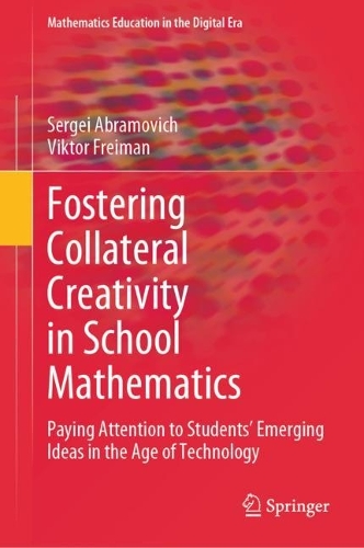 Fostering Collateral Creativity in School Mathematics: Paying Attention to Students' Emerging Ideas in the Age of Technology. 2023 ed.
