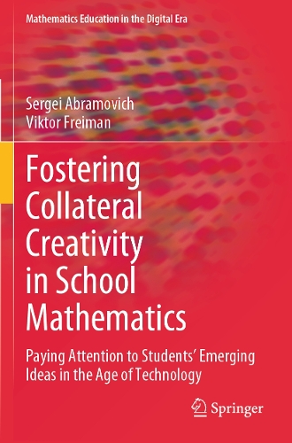 Fostering Collateral Creativity in School Mathematics: Paying Attention to Students' Emerging Ideas in the Age of Technology. 2023 ed.
