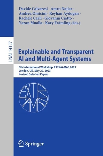 Explainable and Transparent AI and Multi-Agent Systems: 5th International Workshop, EXTRAAMAS 2023, London, UK, May 29, 2023, Revised Selected Papers. 1st ed. 2023