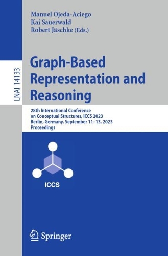 Graph-Based Representation and Reasoning: 28th International Conference on Conceptual Structures, ICCS 2023, Berlin, Germany, September 11-13, 2023, Proceedings. 1st ed. 2023