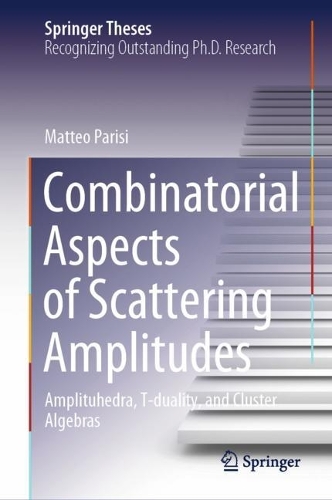 Combinatorial Aspects of Scattering Amplitudes: Amplituhedra, T-duality, and Cluster Algebras. 2023 ed.