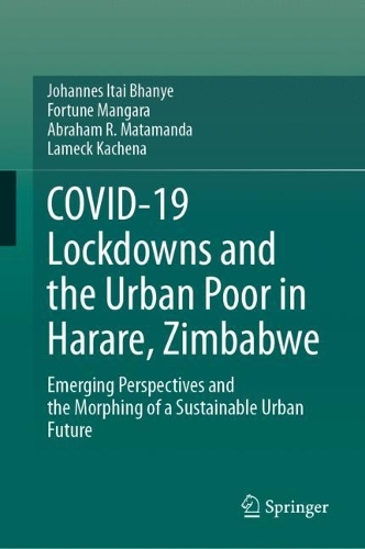 COVID-19 Lockdowns and the Urban Poor in Harare, Zimbabwe: Emerging Perspectives and the Morphing of a Sustainable Urban Future. 2023 ed.