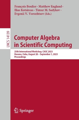 Computer Algebra in Scientific Computing: 25th International Workshop, CASC 2023, Havana, Cuba, August 28 - September 1, 2023, Proceedings. 1st ed. 2023