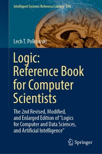 Logic: Reference Book for Computer Scientists: The 2nd Revised, Modified, and Enlarged Edition of "Logics for Computer and Data Sciences, and Artificial Intelligence". 2023 ed.