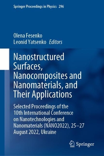 Nanostructured Surfaces, Nanocomposites and Nanomaterials, and Their Applications: Selected Proceedings of the 10th International Conference on Nanotechnologies and Nanomaterials (NANO2022), 25-27 August 2022, Ukraine. 2023 ed.