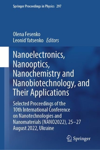 Nanoelectronics, Nanooptics, Nanochemistry and Nanobiotechnology, and Their Applications: Selected Proceedings of the 10th International Conference on Nanotechnologies and Nanomaterials (NANO2022), 25-27 August 2022, Ukraine. 2023 ed.
