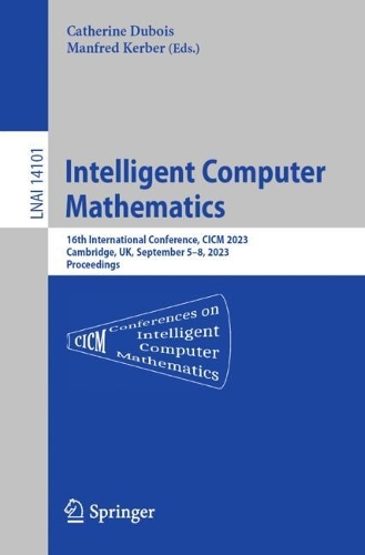 Intelligent Computer Mathematics: 16th International Conference, CICM 2023, Cambridge, UK, , September 5-8, 2023 Proceedings. 1st ed. 2023