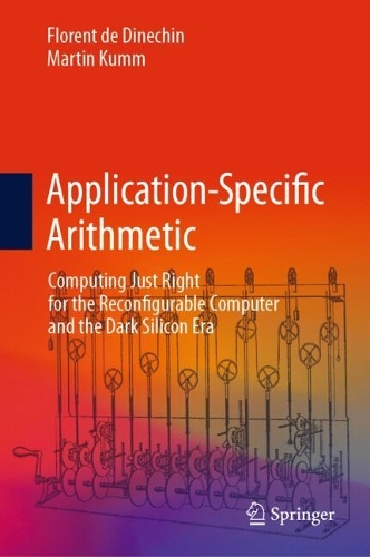 Application-Specific Arithmetic: Computing Just Right for the Reconfigurable Computer and the Dark Silicon Era. 2024 ed.