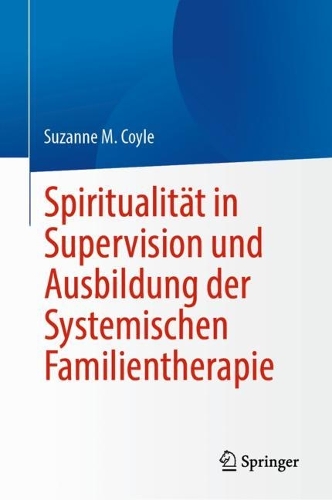 Spiritualitaet in Supervision und Ausbildung der Systemischen Familientherapie. 2023 ed.