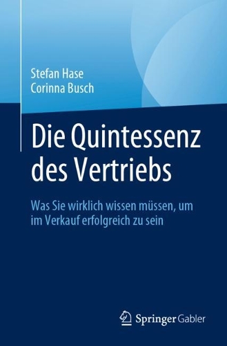 Die Quintessenz des Vertriebs: Was Sie wirklich wissen muessen, um im Verkauf erfolgreich zu sein. 1. Aufl. 2023 ed.