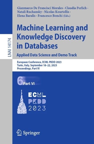 Machine Learning and Knowledge Discovery in Databases: Applied Data Science and Demo Track: European Conference, ECML PKDD 2023, Turin, Italy, September 18-22, 2023, Proceedings, Part VI. 1st ed. 2023