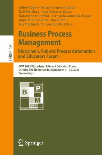 Business Process Management: Blockchain, Robotic Process Automation and Educators Forum: BPM 2023 Blockchain, RPA and Educators Forum, Utrecht, The Netherlands, September 11-15, 2023, Proceedings. 1st ed. 2023