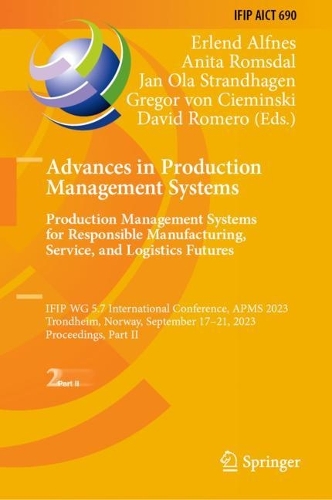 Advances in Production Management Systems. Production Management Systems for Responsible Manufacturing, Service, and Logistics Futures: IFIP WG 5.7 International Conference, APMS 2023, Trondheim, Norway, September 17-21, 2023, Proceedings, Part II. 2023 ed.