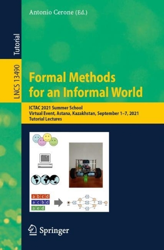 Formal Methods for an Informal World: ICTAC 2021 Summer School, Virtual Event, Astana, Kazakhstan, September 1-7, 2021, Tutorial Lectures. 1st ed. 2023