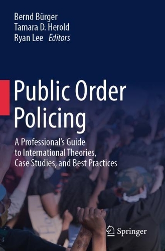 Public Order Policing: A Professional's Guide to International Theories, Case Studies, and Best Practices.