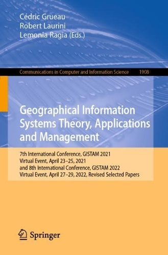 Geographical Information Systems Theory, Applications and Management: 7th International Conference, GISTAM 2021, Virtual Event, April 23-25, 2021, and 8th International Conference, GISTAM 2022, Virtual Event, April 27-29, 2022, Revised Selected Papers. 1st ed. 2023
