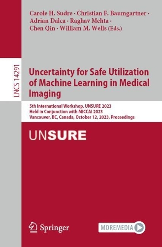 Uncertainty for Safe Utilization of Machine Learning in Medical Imaging: 5th International Workshop, UNSURE 2023, Held in Conjunction with MICCAI 2023, Vancouver, BC, Canada, October 12, 2023, Proceedings. 1st ed. 2023