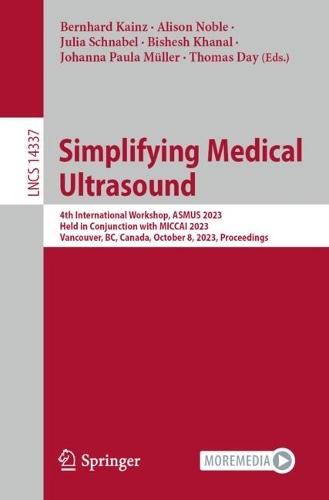 Simplifying Medical Ultrasound: 4th International Workshop, ASMUS 2023, Held in Conjunction with MICCAI 2023, Vancouver, BC, Canada, October 8, 2023, Proceedings. 1st ed. 2023