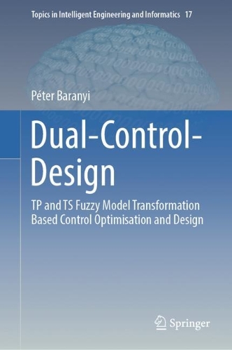 Dual-Control-Design: TP and TS Fuzzy Model Transformation Based Control Optimisation and Design. 2023 ed.