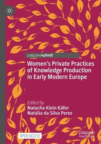 Women's Private Practices of Knowledge Production in Early Modern Europe.