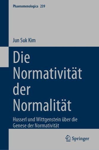 Die Normativitaet der Normalitaet: Husserl und Wittgenstein ueber die Genese der Normativitaet. 1. Aufl. 2023