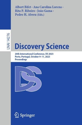 Discovery Science: 26th International Conference, DS 2023, Porto, Portugal, October 9-11, 2023, Proceedings. 1st ed. 2023