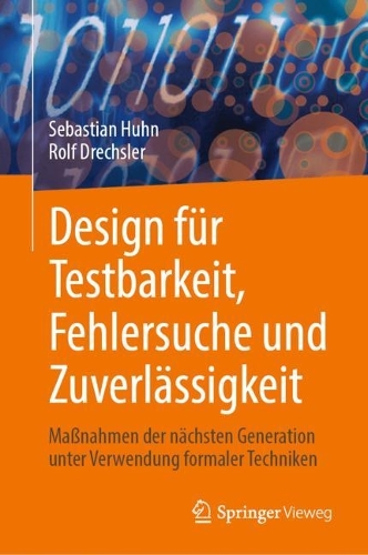 Design fuer Testbarkeit, Fehlersuche und Zuverlaessigkeit: Massnahmen der naechsten Generation unter Verwendung formaler Techniken. 1. Aufl. 2023