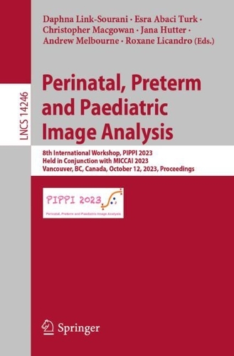 Perinatal, Preterm and Paediatric Image Analysis: 8th International Workshop, PIPPI 2023, Held in Conjunction with MICCAI 2023, Vancouver, BC, Canada, October 12, 2023, Proceedings. 1st ed. 2023