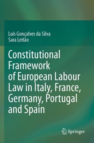 Constitutional Framework of European Labour Law in Italy, France, Germany, Portugal and Spain.
