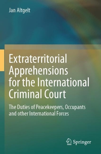 Extraterritorial Apprehensions for the International Criminal Court: The Duties of Peacekeepers, Occupants and other International Forces.