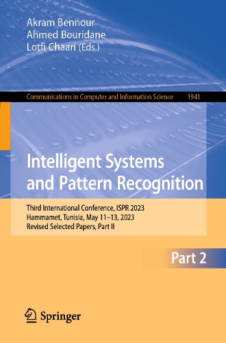 Intelligent Systems and Pattern Recognition: Third International Conference, ISPR 2023, Hammamet, Tunisia, May 11-13, 2023, Revised Selected Papers, Part II. 1st ed. 2024