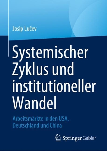 Systemischer Zyklus und institutioneller Wandel: Arbeitsmaerkte in den USA, Deutschland und China. 1. Aufl. 2023