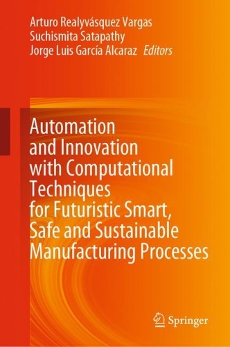 Automation and Innovation with Computational Techniques for Futuristic Smart, Safe and Sustainable Manufacturing Processes. 2024 ed.