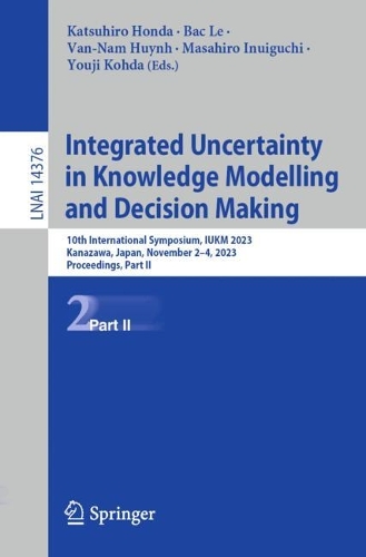 Integrated Uncertainty in Knowledge Modelling and Decision Making: 10th International Symposium, IUKM 2023, Kanazawa, Japan, November 2-4, 2023, Proceedings, Part II. 1st ed. 2023