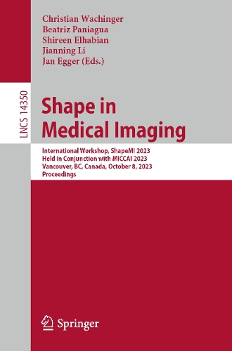 Shape in Medical Imaging: International Workshop, ShapeMI 2023, Held in Conjunction with MICCAI 2023, Vancouver, BC, Canada, October 8, 2023, Proceedings. 1st ed. 2023