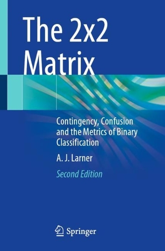 The 2x2 Matrix: Contingency, Confusion and the Metrics of Binary Classification. Second Edition 2024