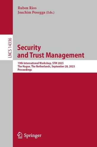 Security and Trust Management: 19th International Workshop, STM 2023, The Hague, The Netherlands, September 28, 2023, Proceedings. 1st ed. 2023