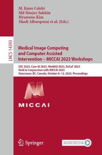 Medical Image Computing and Computer Assisted Intervention - MICCAI 2023 Workshops: ISIC 2023, Care-AI 2023, MedAGI 2023, DeCaF 2023, Held in Conjunction with MICCAI 2023, Vancouver, BC, Canada, October 8-12, 2023, Proceedings. 1st ed. 2023
