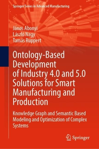 Ontology-Based Development of Industry 4.0 and 5.0 Solutions for Smart Manufacturing and Production: Knowledge Graph and Semantic Based Modeling and Optimization of Complex Systems. 2024 ed.