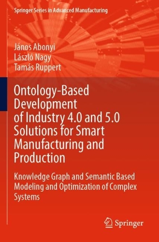 Ontology-Based Development of Industry 4.0 and 5.0 Solutions for Smart Manufacturing and Production: Knowledge Graph and Semantic Based Modeling and Optimization of Complex Systems.
